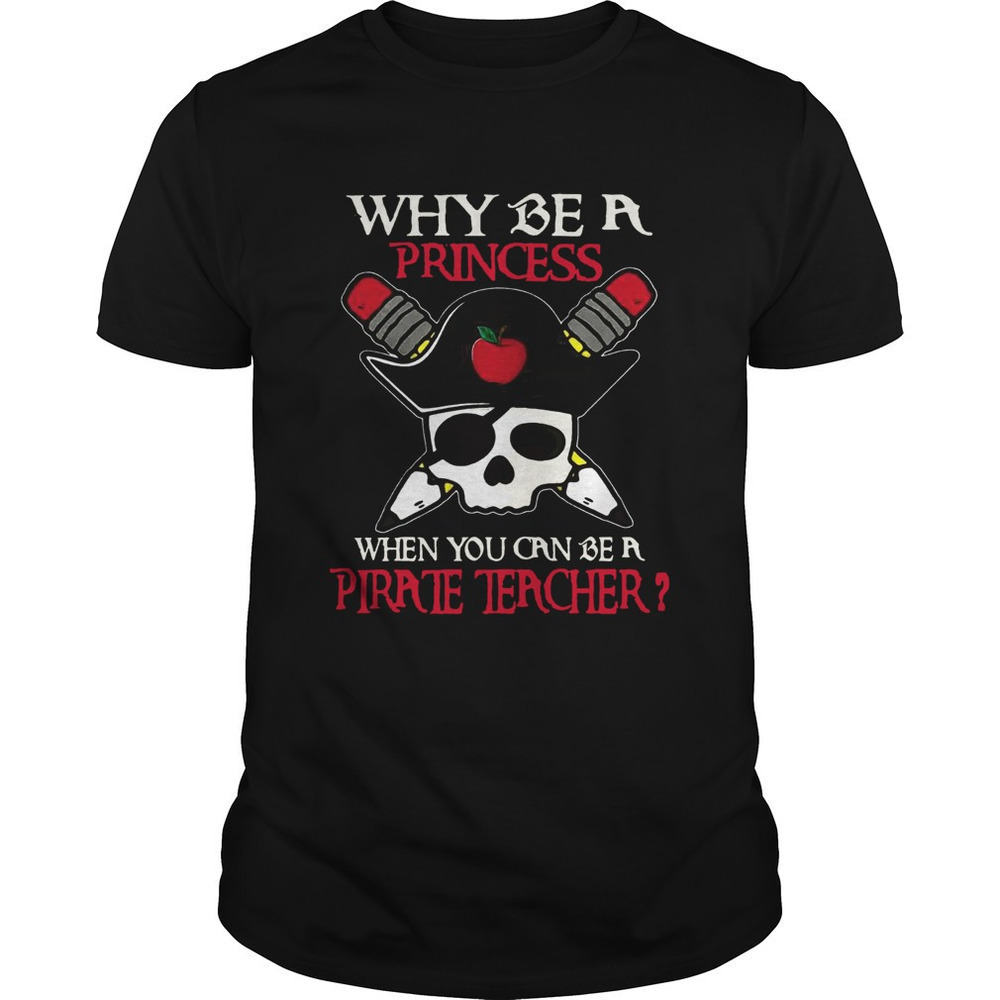 Why Be A Princess When You Can Be A Pirate Teacher Shirt